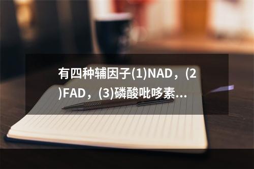 有四种辅因子(1)NAD，(2)FAD，(3)磷酸吡哆素，(