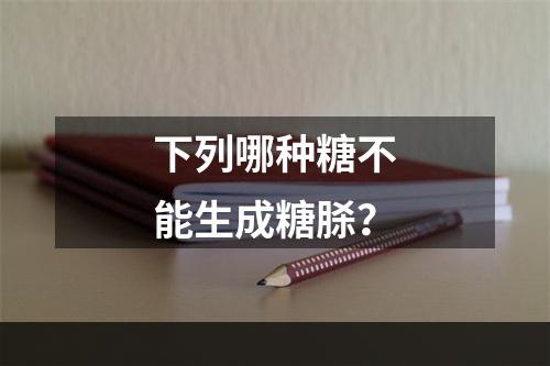 下列哪种糖不能生成糖脎？