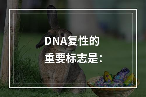 DNA复性的重要标志是：