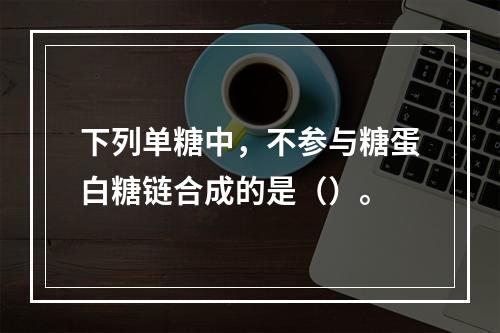 下列单糖中，不参与糖蛋白糖链合成的是（）。