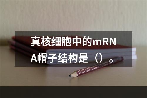 真核细胞中的mRNA帽子结构是（）。