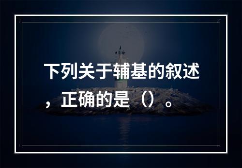 下列关于辅基的叙述，正确的是（）。