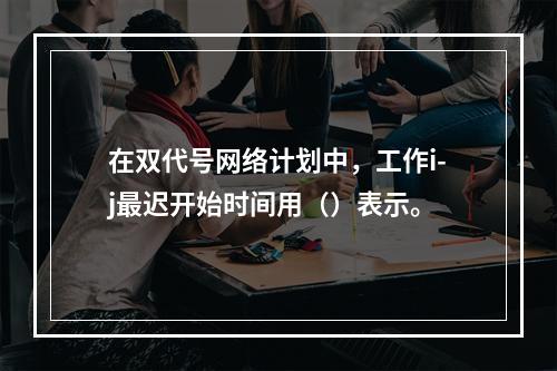 在双代号网络计划中，工作i-j最迟开始时间用（）表示。