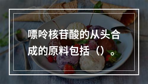 嘌呤核苷酸的从头合成的原料包括（）。