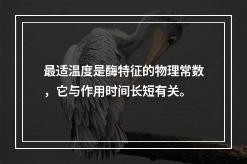 最适温度是酶特征的物理常数，它与作用时间长短有关。