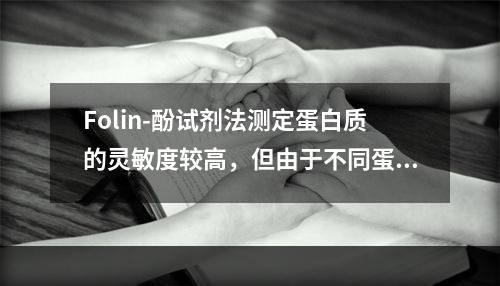 Folin-酚试剂法测定蛋白质的灵敏度较高，但由于不同蛋白质