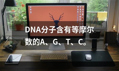 DNA分子含有等摩尔数的A、G、T、C。