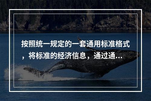 按照统一规定的一套通用标准格式，将标准的经济信息，通过通信