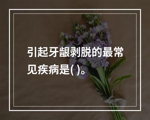 引起牙龈剥脱的最常见疾病是( )。