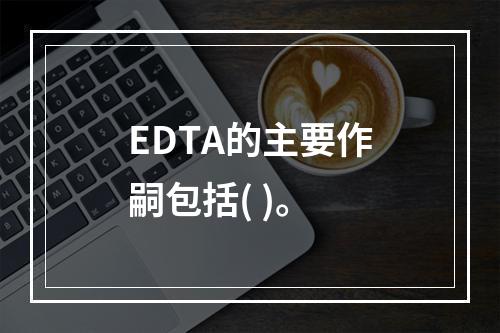 EDTA的主要作嗣包括( )。