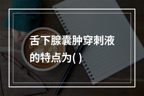 舌下腺囊肿穿刺液的特点为( )