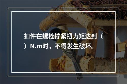 扣件在螺栓拧紧扭力矩达到（）N.m时，不得发生破坏。