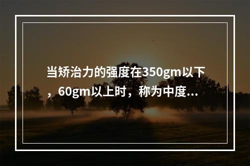 当矫治力的强度在350gm以下，60gm以上时，称为中度矫治