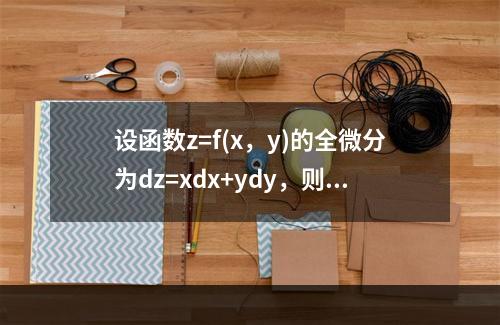 设函数z=f(x，y)的全微分为dz=xdx+ydy，则点(