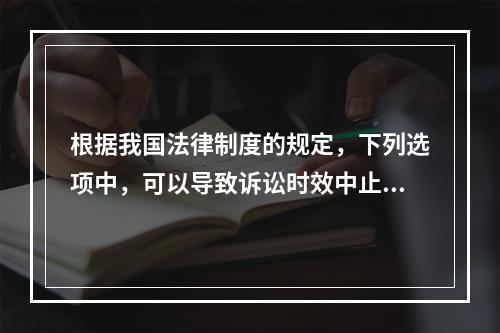 根据我国法律制度的规定，下列选项中，可以导致诉讼时效中止的是