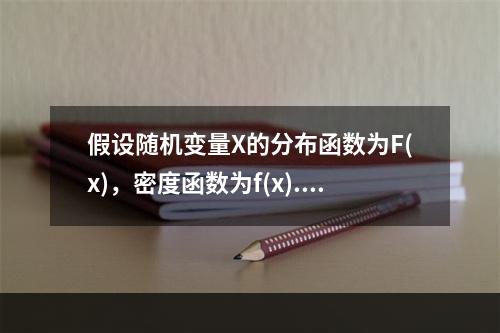 假设随机变量X的分布函数为F(x)，密度函数为f(x).若X