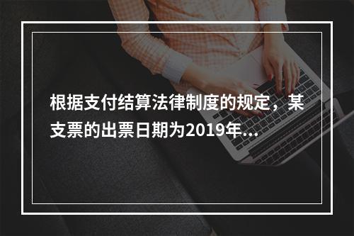 根据支付结算法律制度的规定，某支票的出票日期为2019年10