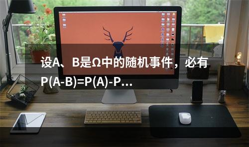 设A、B是Ω中的随机事件，必有P(A-B)=P(A)-P(B