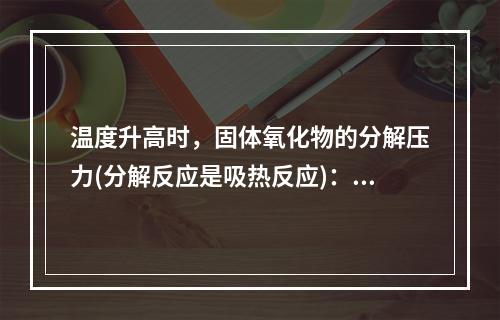 温度升高时，固体氧化物的分解压力(分解反应是吸热反应)：()