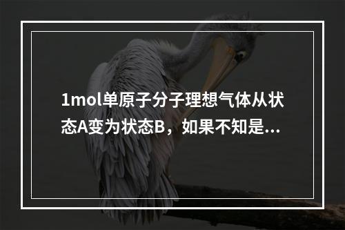 1mol单原子分子理想气体从状态A变为状态B，如果不知是什么