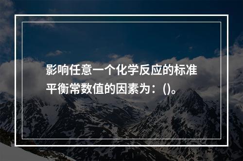 影响任意一个化学反应的标准平衡常数值的因素为：()。