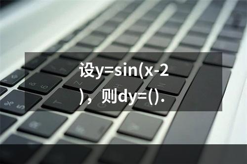 设y=sin(x-2)，则dy=().