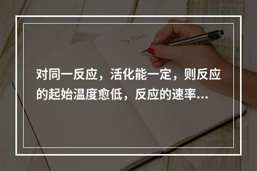 对同一反应，活化能一定，则反应的起始温度愈低，反应的速率系数