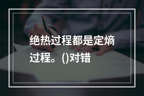 绝热过程都是定熵过程。()对错