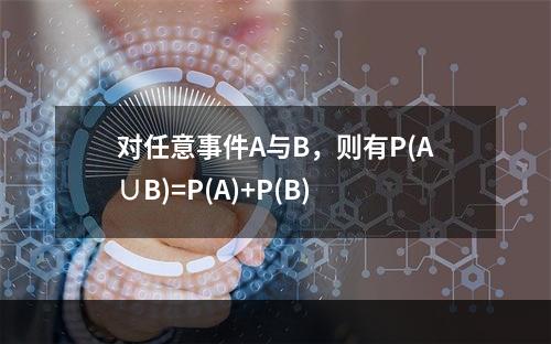 对任意事件A与B，则有P(A∪B)=P(A)+P(B)