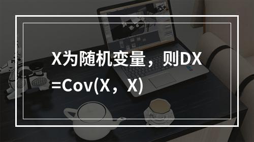 X为随机变量，则DX=Cov(X，X)