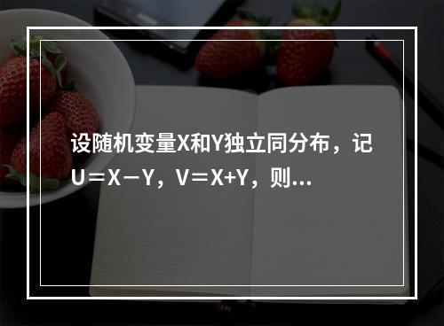 设随机变量X和Y独立同分布，记U＝X－Y，V＝X+Y，则随机