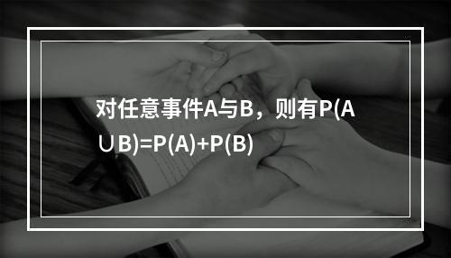 对任意事件A与B，则有P(A∪B)=P(A)+P(B)