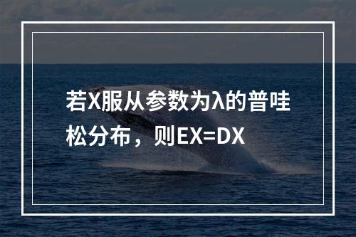 若X服从参数为λ的普哇松分布，则EX=DX