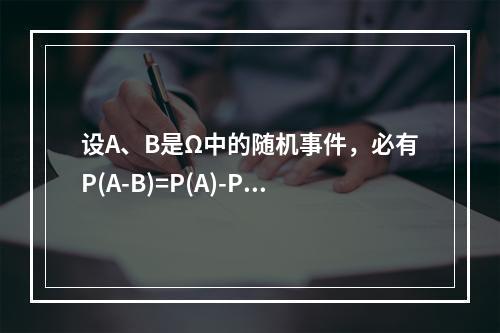 设A、B是Ω中的随机事件，必有P(A-B)=P(A)-P(B