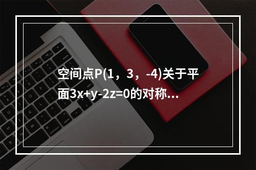 空间点P(1，3，-4)关于平面3x+y-2z=0的对称点是