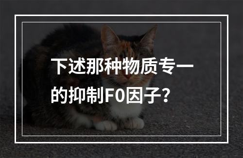 下述那种物质专一的抑制F0因子？