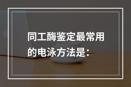 同工酶鉴定最常用的电泳方法是：