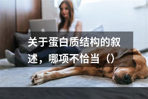 关于蛋白质结构的叙述，哪项不恰当（）