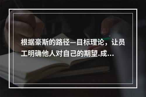 根据豪斯的路径—目标理论，让员工明确他人对自己的期望.成功