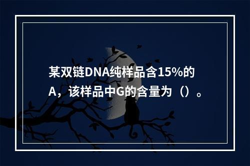 某双链DNA纯样品含15%的A，该样品中G的含量为（）。