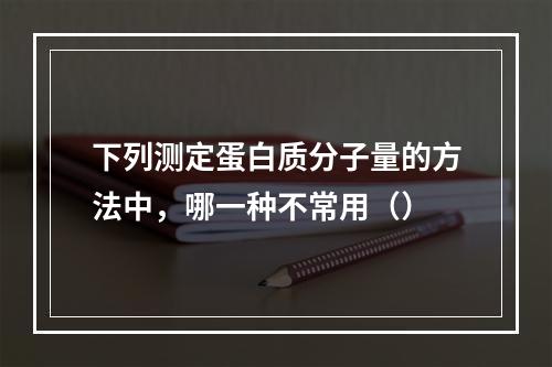 下列测定蛋白质分子量的方法中，哪一种不常用（）