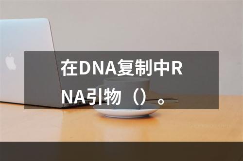 在DNA复制中RNA引物（）。