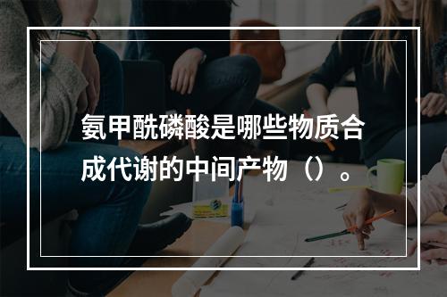 氨甲酰磷酸是哪些物质合成代谢的中间产物（）。