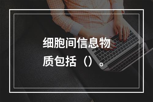 细胞间信息物质包括（）。