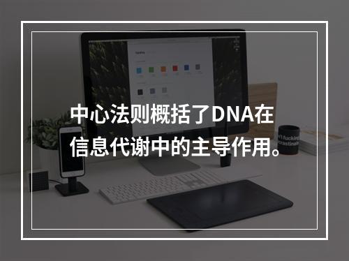 中心法则概括了DNA在信息代谢中的主导作用。