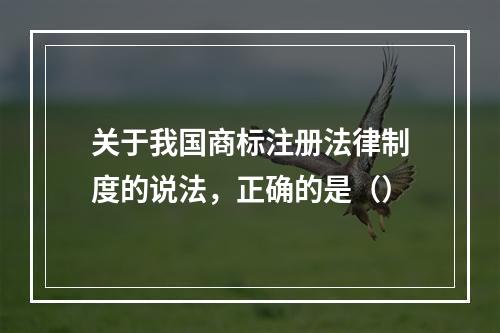 关于我国商标注册法律制度的说法，正确的是（）