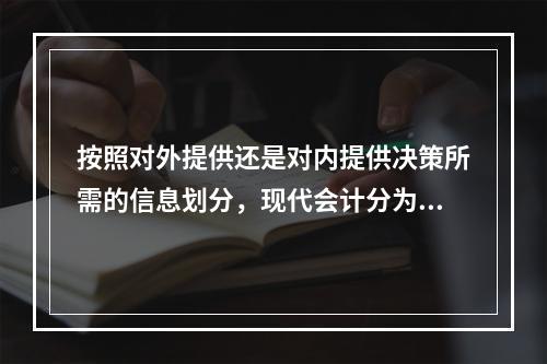 按照对外提供还是对内提供决策所需的信息划分，现代会计分为（）