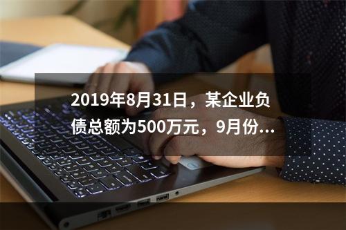 2019年8月31日，某企业负债总额为500万元，9月份收回