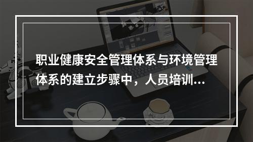 职业健康安全管理体系与环境管理体系的建立步骤中，人员培训之前