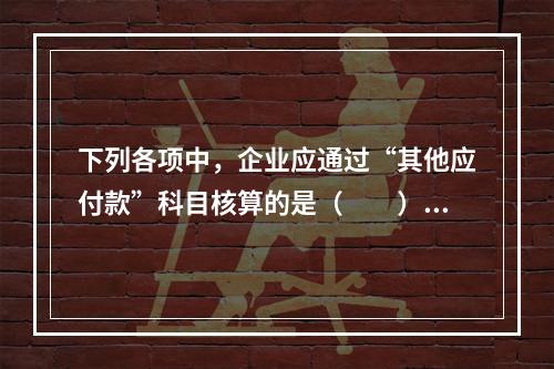 下列各项中，企业应通过“其他应付款”科目核算的是（　　）。